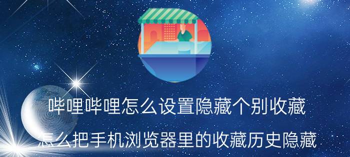 哔哩哔哩怎么设置隐藏个别收藏 怎么把手机浏览器里的收藏历史隐藏？